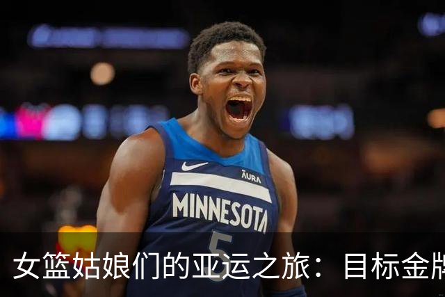 女篮姑娘们的亚运之旅：目标金牌，容不下半途而废！